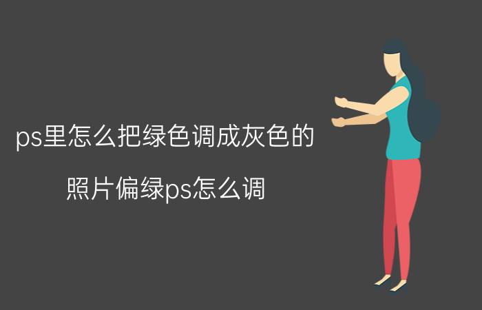 ps里怎么把绿色调成灰色的 照片偏绿ps怎么调？